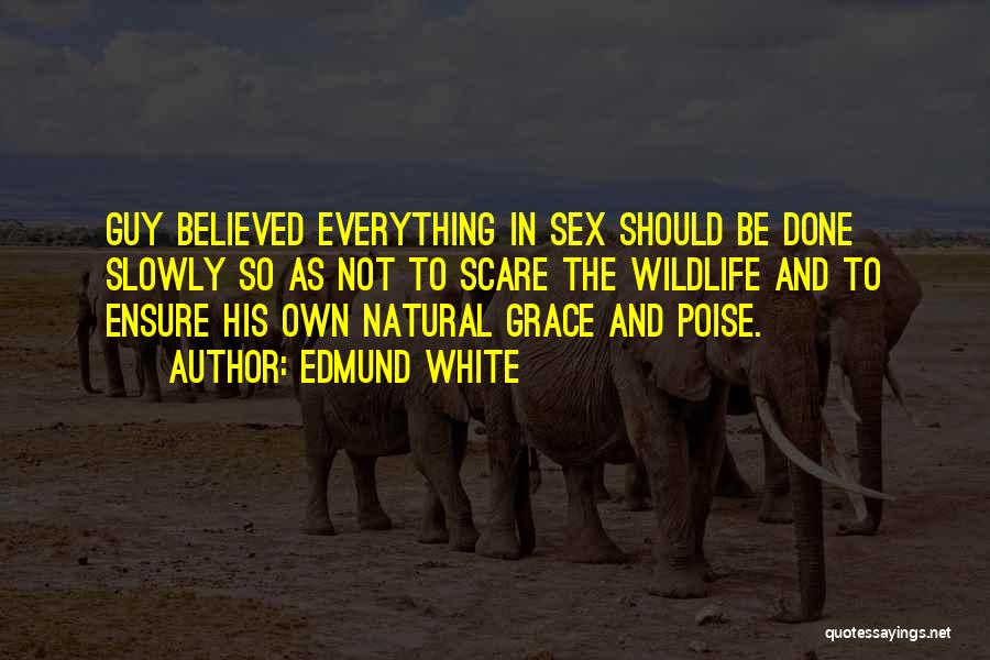 Edmund White Quotes: Guy Believed Everything In Sex Should Be Done Slowly So As Not To Scare The Wildlife And To Ensure His