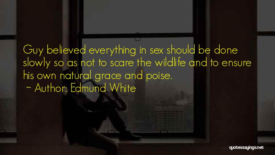 Edmund White Quotes: Guy Believed Everything In Sex Should Be Done Slowly So As Not To Scare The Wildlife And To Ensure His