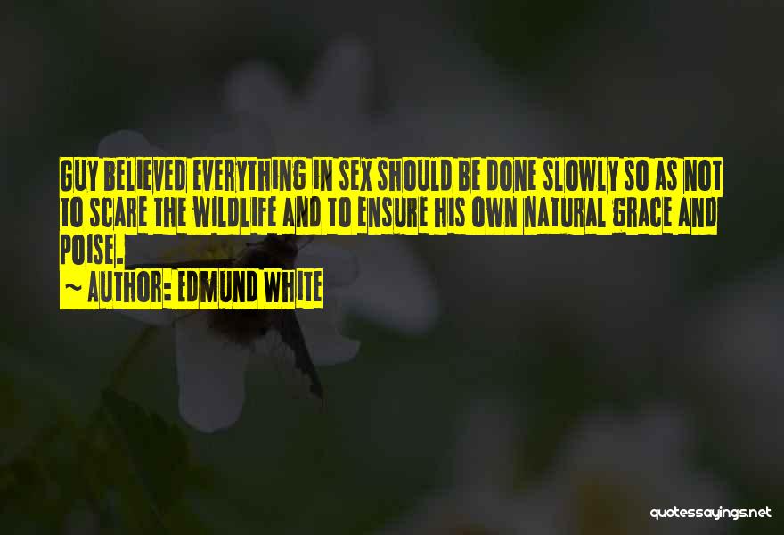 Edmund White Quotes: Guy Believed Everything In Sex Should Be Done Slowly So As Not To Scare The Wildlife And To Ensure His