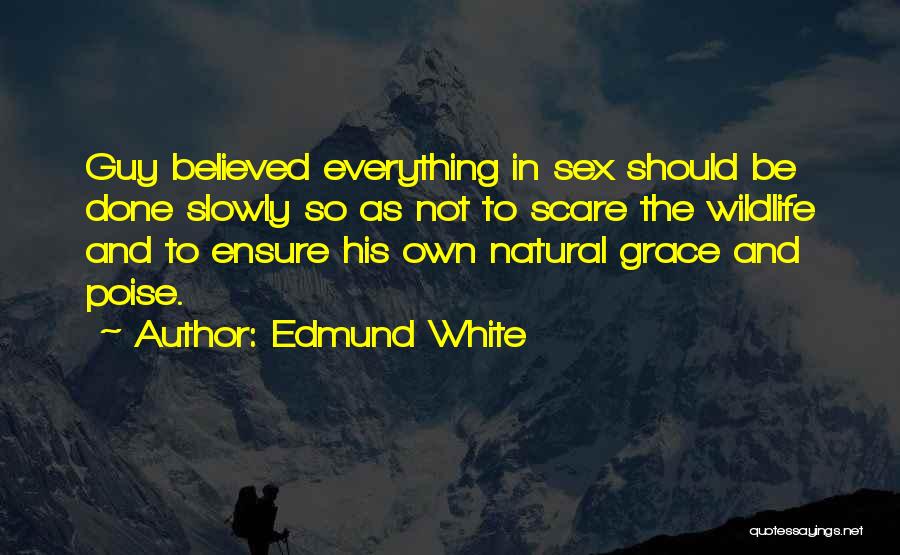 Edmund White Quotes: Guy Believed Everything In Sex Should Be Done Slowly So As Not To Scare The Wildlife And To Ensure His