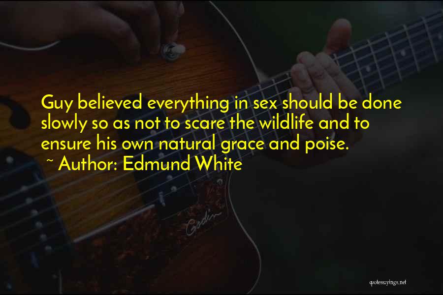 Edmund White Quotes: Guy Believed Everything In Sex Should Be Done Slowly So As Not To Scare The Wildlife And To Ensure His