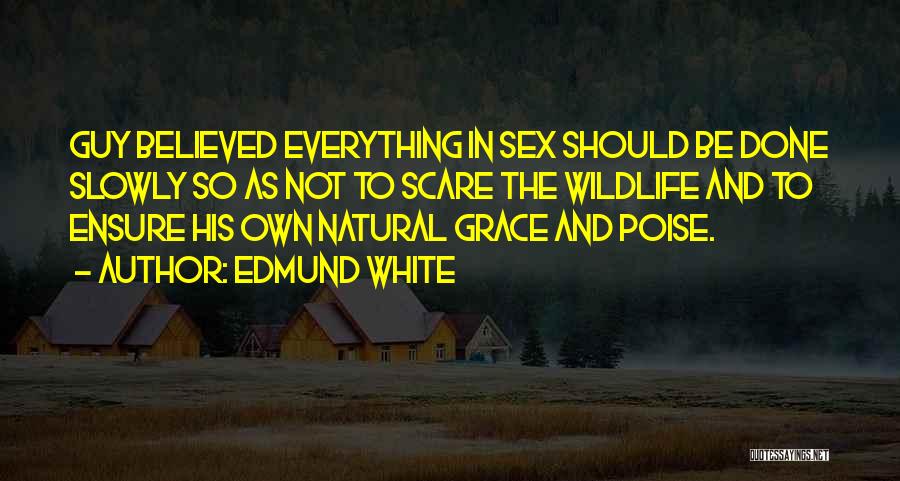 Edmund White Quotes: Guy Believed Everything In Sex Should Be Done Slowly So As Not To Scare The Wildlife And To Ensure His