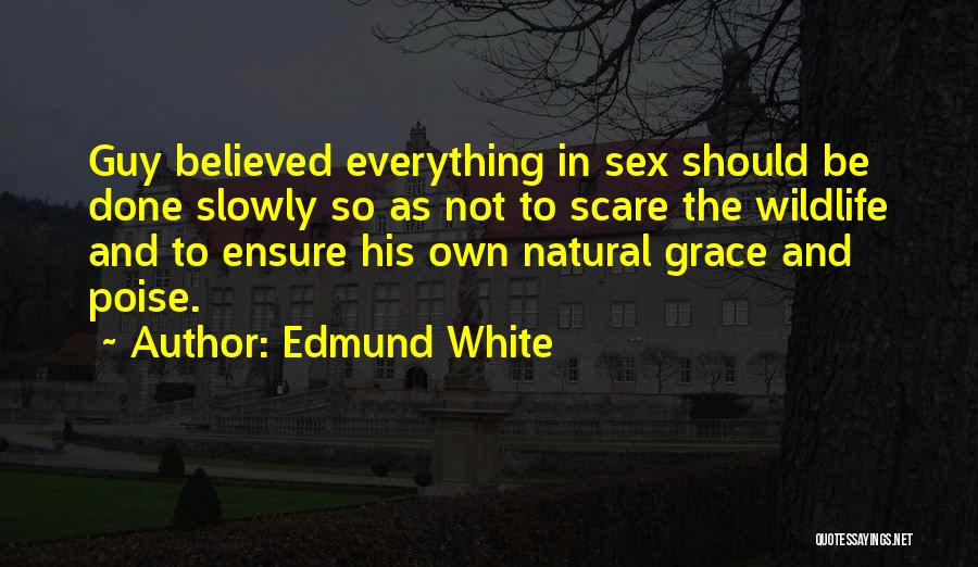 Edmund White Quotes: Guy Believed Everything In Sex Should Be Done Slowly So As Not To Scare The Wildlife And To Ensure His