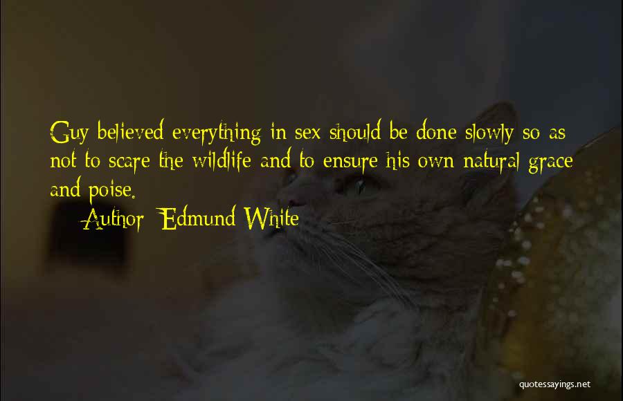 Edmund White Quotes: Guy Believed Everything In Sex Should Be Done Slowly So As Not To Scare The Wildlife And To Ensure His