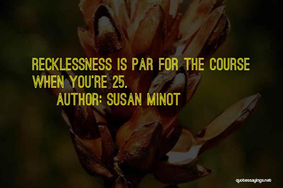 Susan Minot Quotes: Recklessness Is Par For The Course When You're 25.