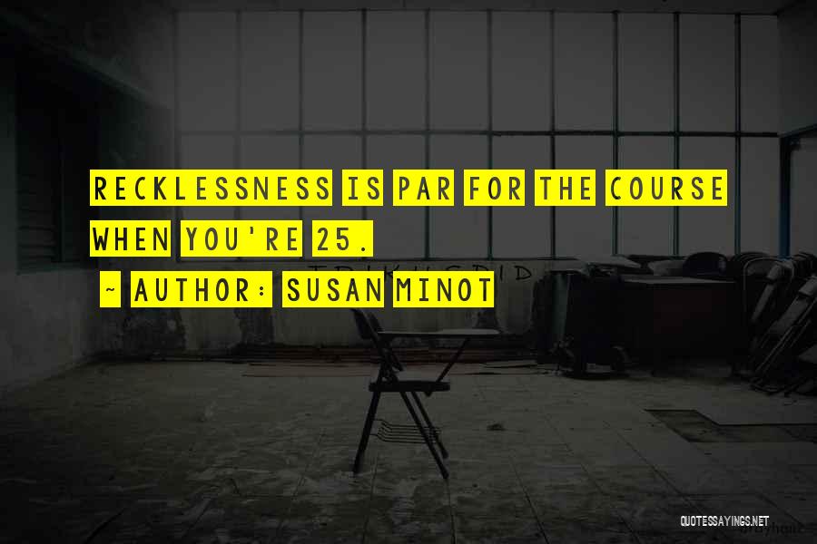 Susan Minot Quotes: Recklessness Is Par For The Course When You're 25.