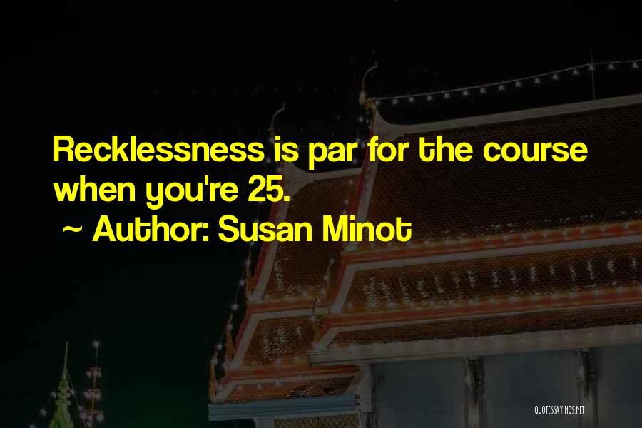 Susan Minot Quotes: Recklessness Is Par For The Course When You're 25.