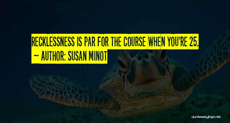 Susan Minot Quotes: Recklessness Is Par For The Course When You're 25.