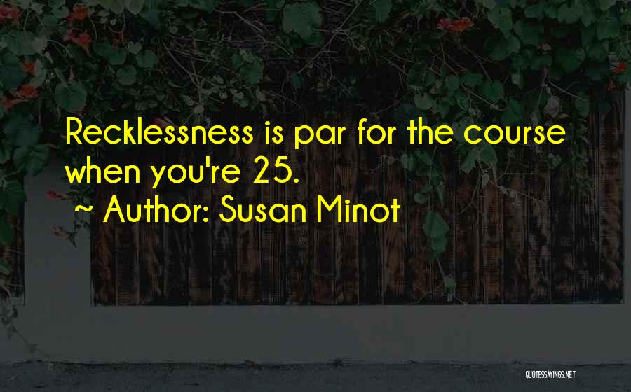 Susan Minot Quotes: Recklessness Is Par For The Course When You're 25.