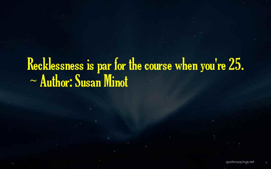 Susan Minot Quotes: Recklessness Is Par For The Course When You're 25.