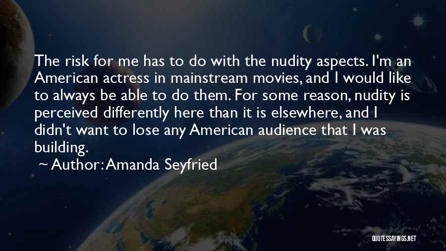 Amanda Seyfried Quotes: The Risk For Me Has To Do With The Nudity Aspects. I'm An American Actress In Mainstream Movies, And I