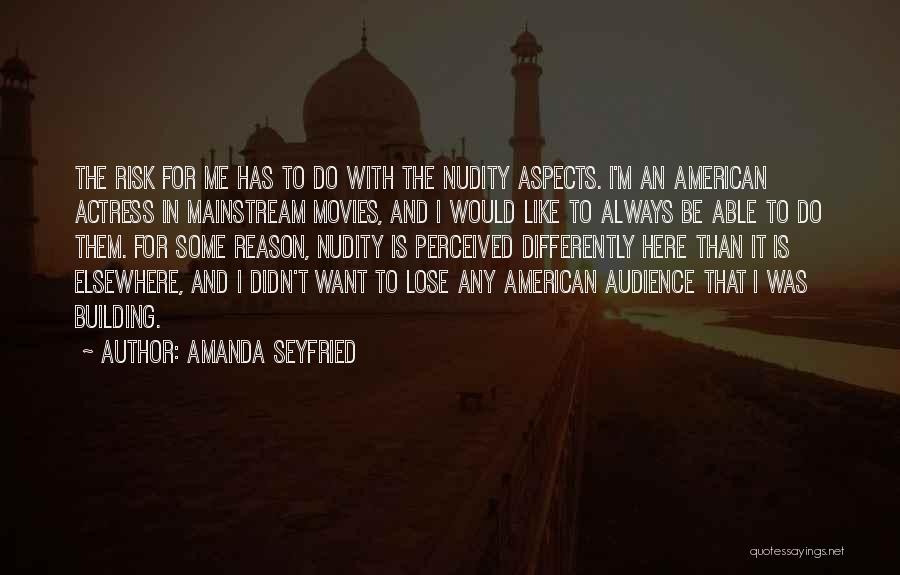 Amanda Seyfried Quotes: The Risk For Me Has To Do With The Nudity Aspects. I'm An American Actress In Mainstream Movies, And I