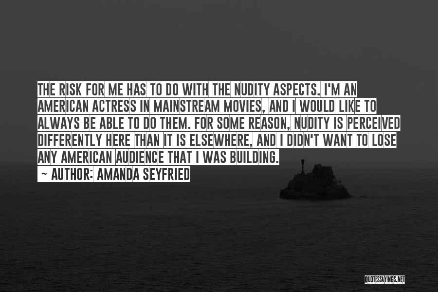 Amanda Seyfried Quotes: The Risk For Me Has To Do With The Nudity Aspects. I'm An American Actress In Mainstream Movies, And I