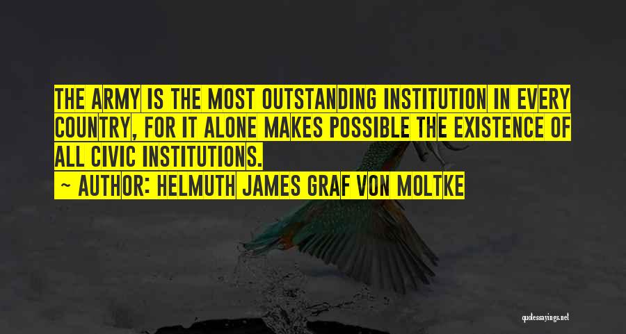 Helmuth James Graf Von Moltke Quotes: The Army Is The Most Outstanding Institution In Every Country, For It Alone Makes Possible The Existence Of All Civic