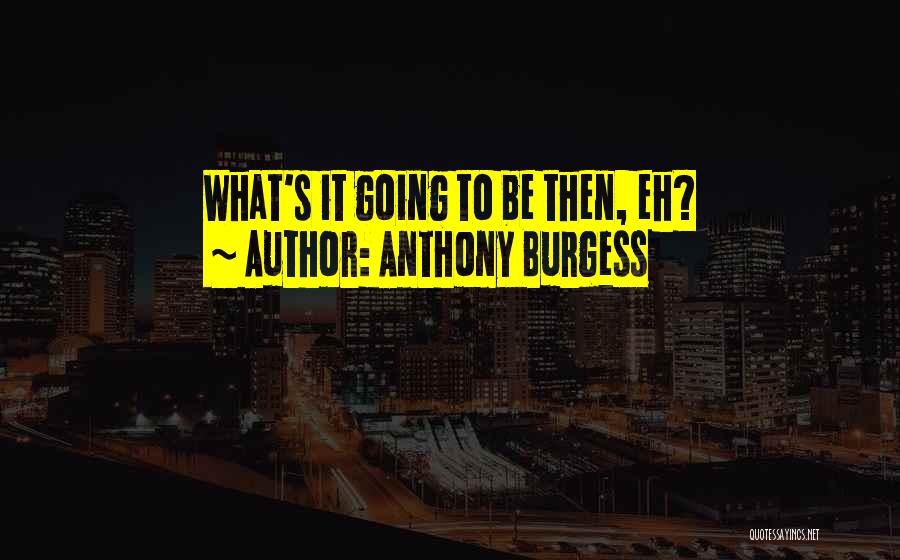 Anthony Burgess Quotes: What's It Going To Be Then, Eh?