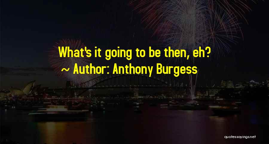 Anthony Burgess Quotes: What's It Going To Be Then, Eh?