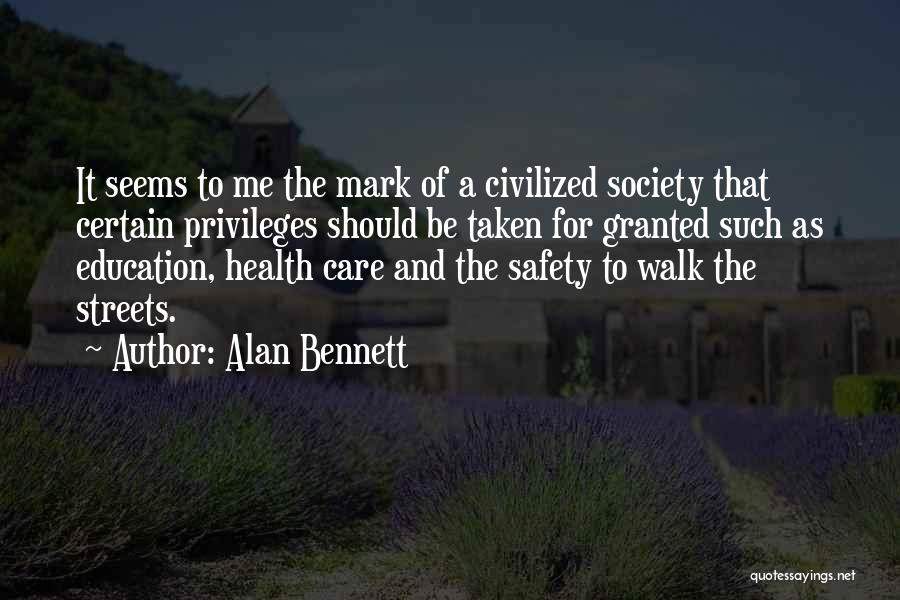 Alan Bennett Quotes: It Seems To Me The Mark Of A Civilized Society That Certain Privileges Should Be Taken For Granted Such As