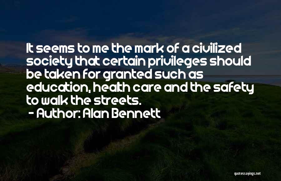 Alan Bennett Quotes: It Seems To Me The Mark Of A Civilized Society That Certain Privileges Should Be Taken For Granted Such As