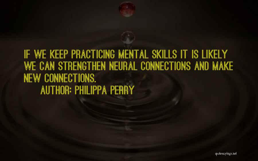 Philippa Perry Quotes: If We Keep Practicing Mental Skills It Is Likely We Can Strengthen Neural Connections And Make New Connections.