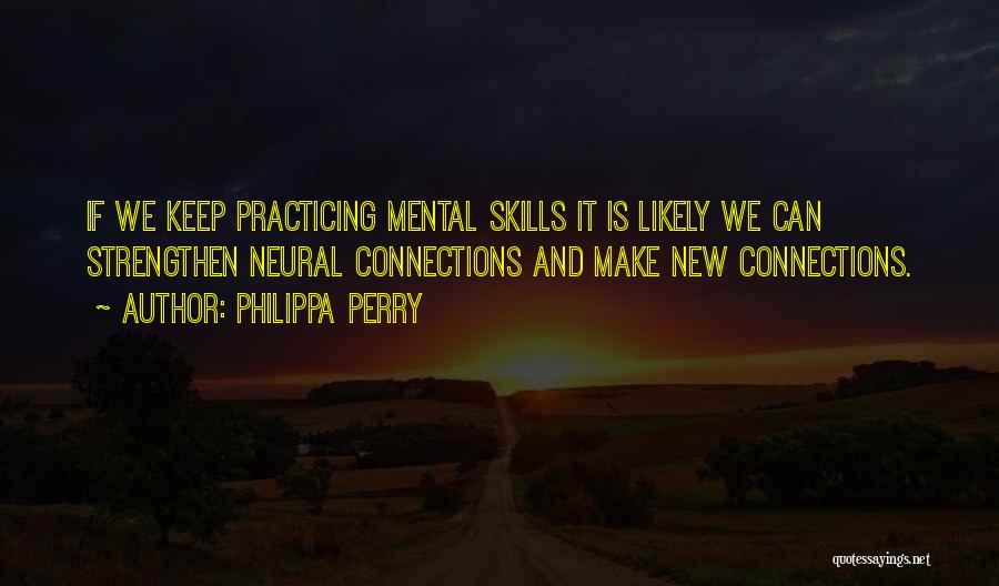 Philippa Perry Quotes: If We Keep Practicing Mental Skills It Is Likely We Can Strengthen Neural Connections And Make New Connections.