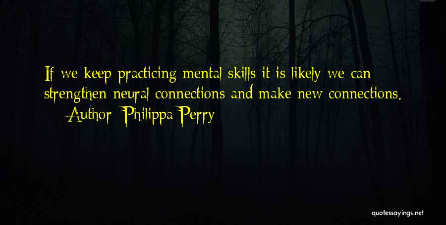 Philippa Perry Quotes: If We Keep Practicing Mental Skills It Is Likely We Can Strengthen Neural Connections And Make New Connections.