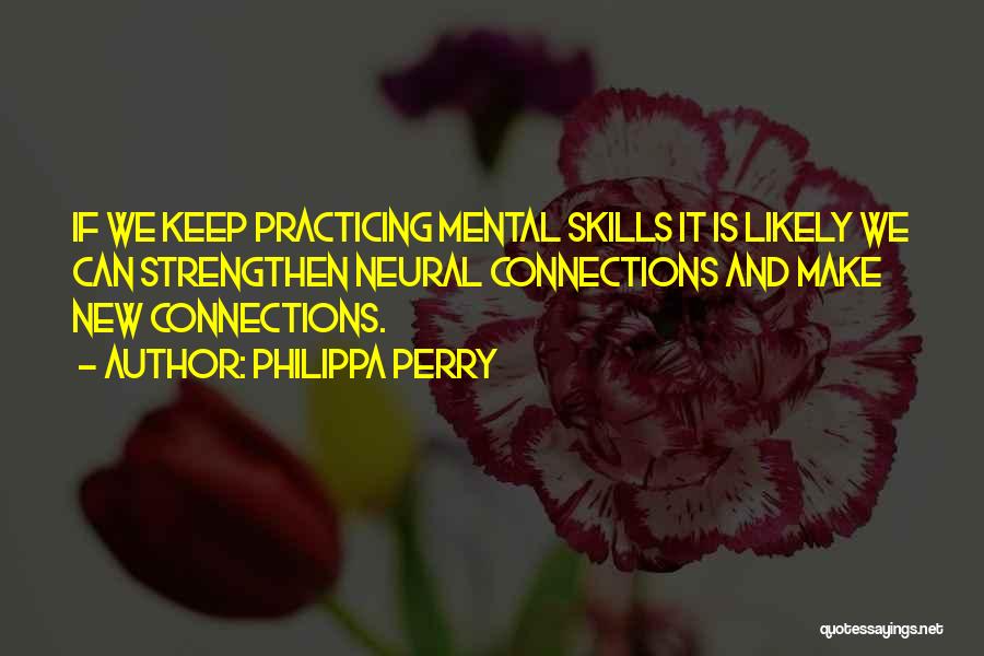 Philippa Perry Quotes: If We Keep Practicing Mental Skills It Is Likely We Can Strengthen Neural Connections And Make New Connections.