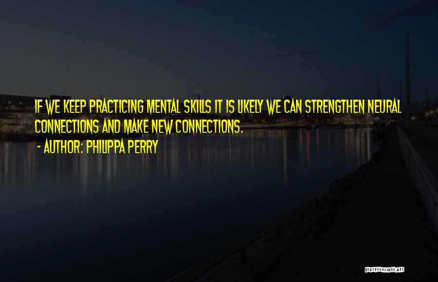 Philippa Perry Quotes: If We Keep Practicing Mental Skills It Is Likely We Can Strengthen Neural Connections And Make New Connections.