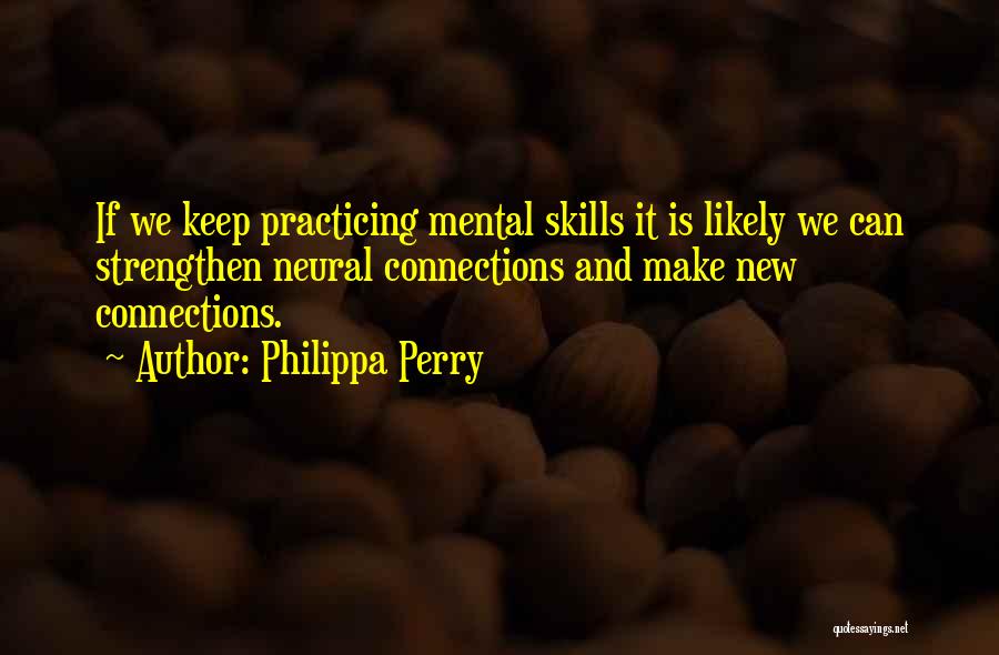 Philippa Perry Quotes: If We Keep Practicing Mental Skills It Is Likely We Can Strengthen Neural Connections And Make New Connections.