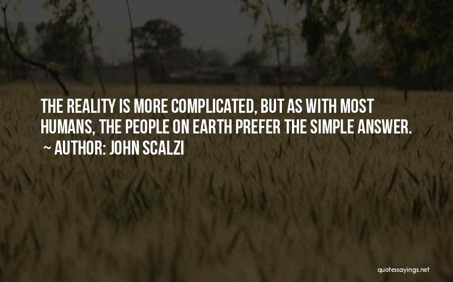 John Scalzi Quotes: The Reality Is More Complicated, But As With Most Humans, The People On Earth Prefer The Simple Answer.