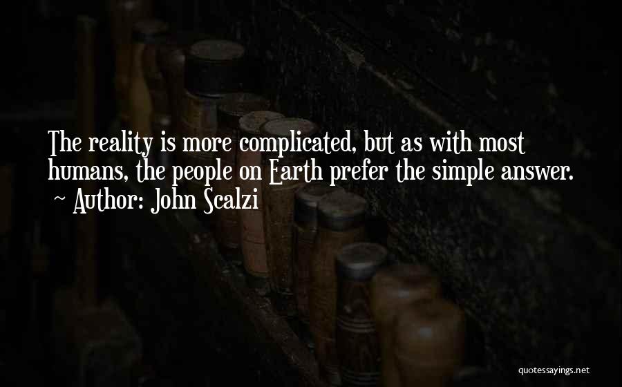 John Scalzi Quotes: The Reality Is More Complicated, But As With Most Humans, The People On Earth Prefer The Simple Answer.