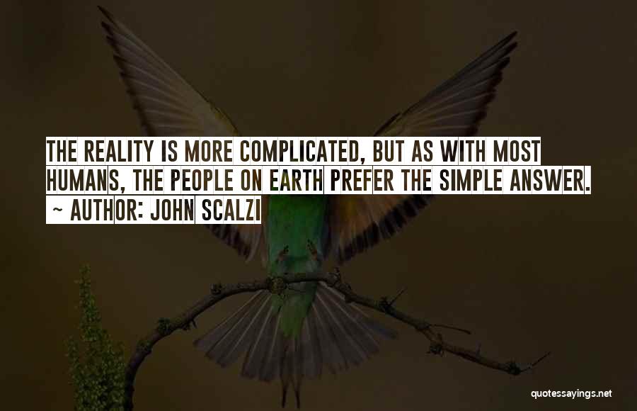 John Scalzi Quotes: The Reality Is More Complicated, But As With Most Humans, The People On Earth Prefer The Simple Answer.