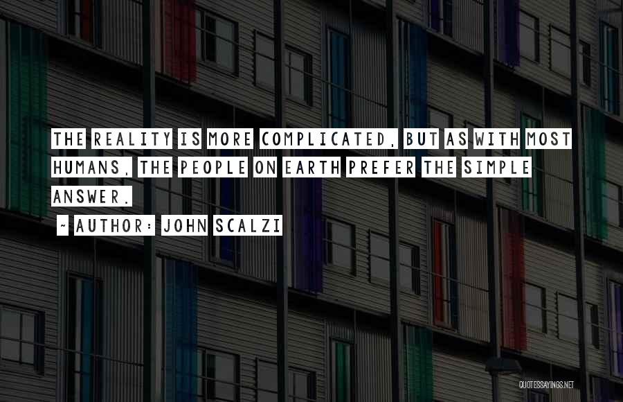 John Scalzi Quotes: The Reality Is More Complicated, But As With Most Humans, The People On Earth Prefer The Simple Answer.