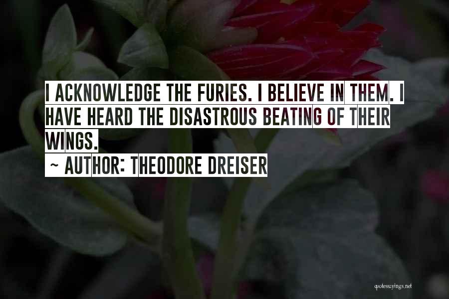 Theodore Dreiser Quotes: I Acknowledge The Furies. I Believe In Them. I Have Heard The Disastrous Beating Of Their Wings.