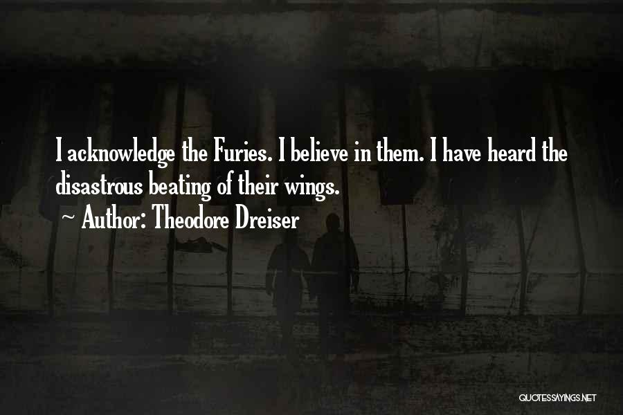 Theodore Dreiser Quotes: I Acknowledge The Furies. I Believe In Them. I Have Heard The Disastrous Beating Of Their Wings.