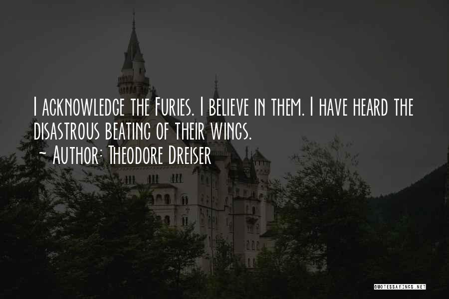 Theodore Dreiser Quotes: I Acknowledge The Furies. I Believe In Them. I Have Heard The Disastrous Beating Of Their Wings.