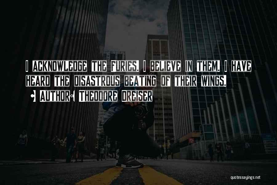 Theodore Dreiser Quotes: I Acknowledge The Furies. I Believe In Them. I Have Heard The Disastrous Beating Of Their Wings.