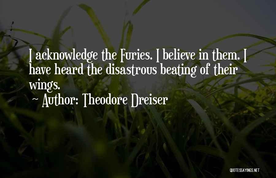 Theodore Dreiser Quotes: I Acknowledge The Furies. I Believe In Them. I Have Heard The Disastrous Beating Of Their Wings.