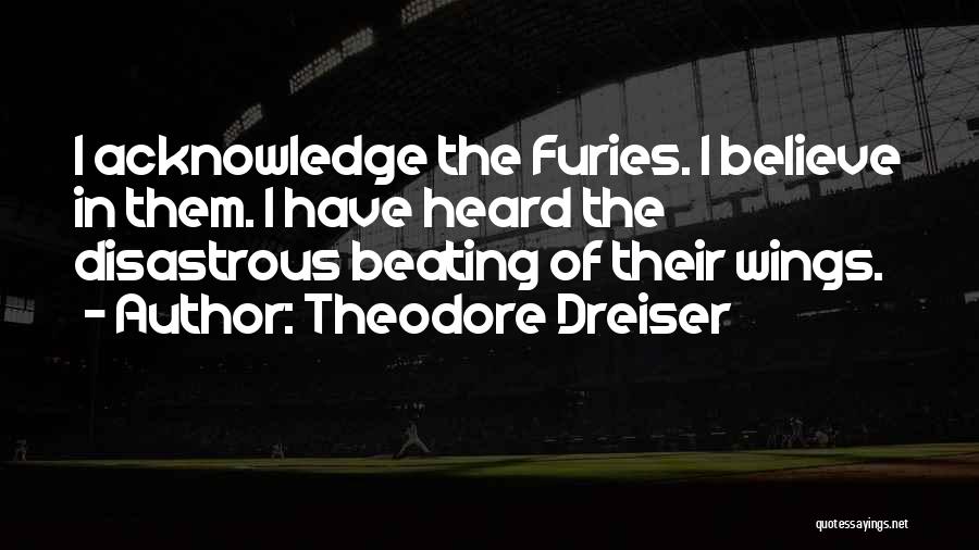 Theodore Dreiser Quotes: I Acknowledge The Furies. I Believe In Them. I Have Heard The Disastrous Beating Of Their Wings.