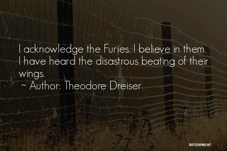 Theodore Dreiser Quotes: I Acknowledge The Furies. I Believe In Them. I Have Heard The Disastrous Beating Of Their Wings.