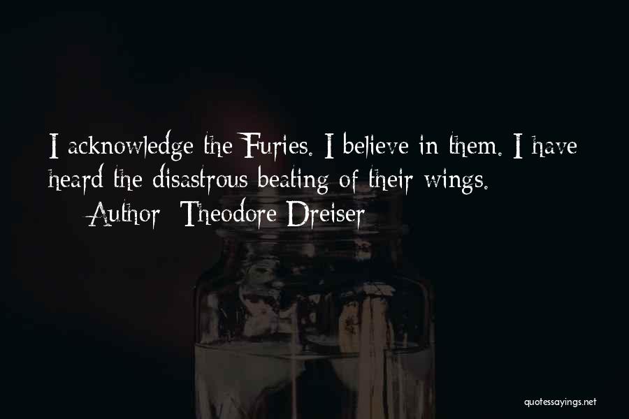 Theodore Dreiser Quotes: I Acknowledge The Furies. I Believe In Them. I Have Heard The Disastrous Beating Of Their Wings.