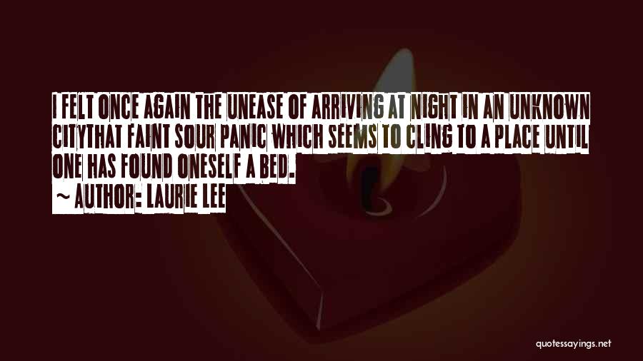 Laurie Lee Quotes: I Felt Once Again The Unease Of Arriving At Night In An Unknown Citythat Faint Sour Panic Which Seems To