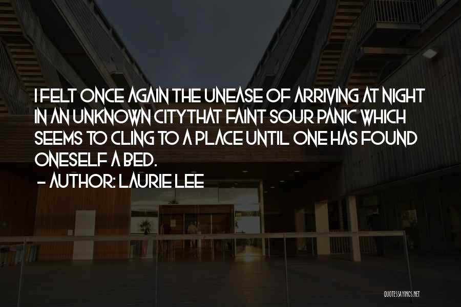 Laurie Lee Quotes: I Felt Once Again The Unease Of Arriving At Night In An Unknown Citythat Faint Sour Panic Which Seems To