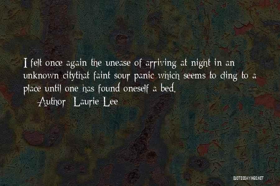 Laurie Lee Quotes: I Felt Once Again The Unease Of Arriving At Night In An Unknown Citythat Faint Sour Panic Which Seems To