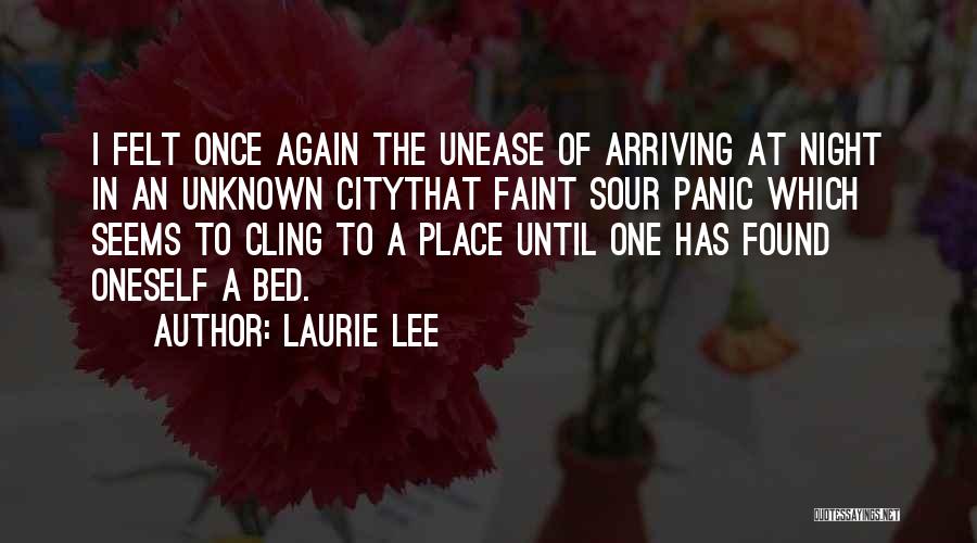 Laurie Lee Quotes: I Felt Once Again The Unease Of Arriving At Night In An Unknown Citythat Faint Sour Panic Which Seems To