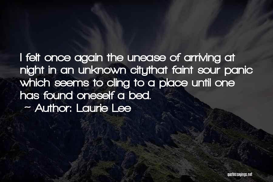 Laurie Lee Quotes: I Felt Once Again The Unease Of Arriving At Night In An Unknown Citythat Faint Sour Panic Which Seems To