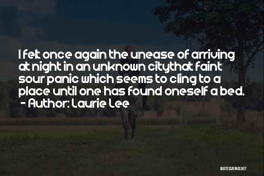 Laurie Lee Quotes: I Felt Once Again The Unease Of Arriving At Night In An Unknown Citythat Faint Sour Panic Which Seems To