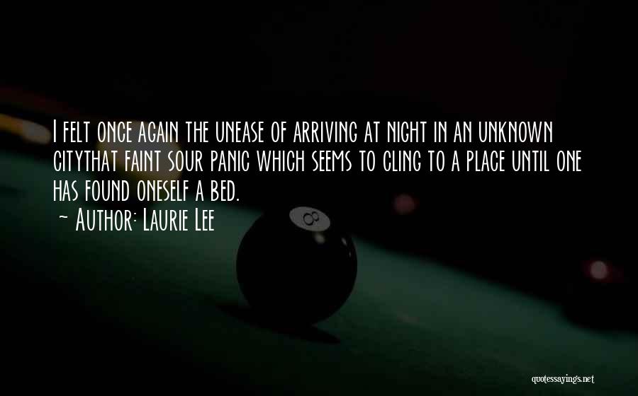 Laurie Lee Quotes: I Felt Once Again The Unease Of Arriving At Night In An Unknown Citythat Faint Sour Panic Which Seems To