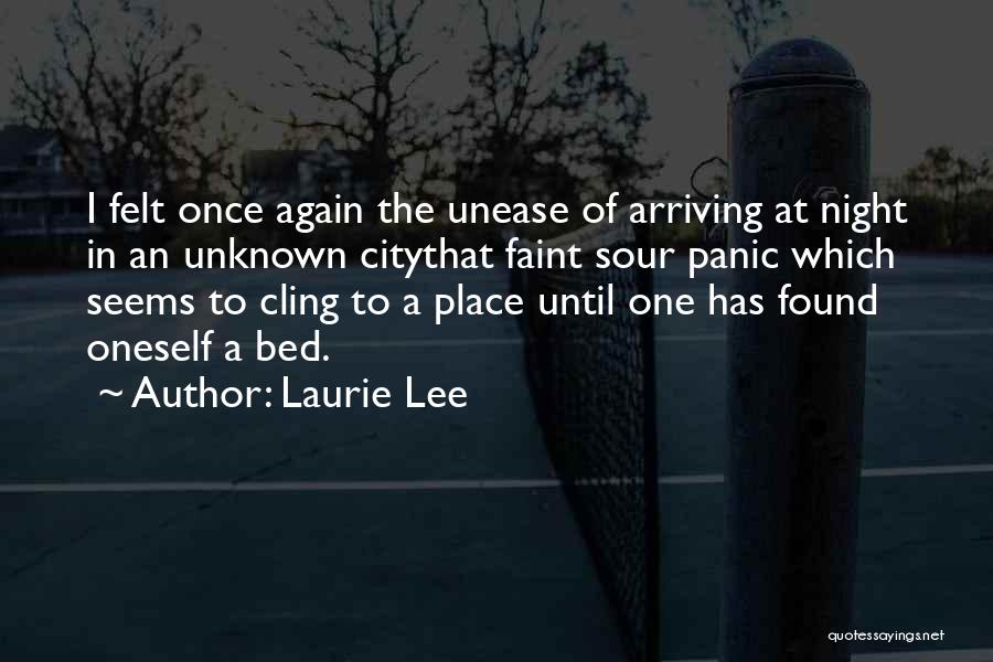 Laurie Lee Quotes: I Felt Once Again The Unease Of Arriving At Night In An Unknown Citythat Faint Sour Panic Which Seems To