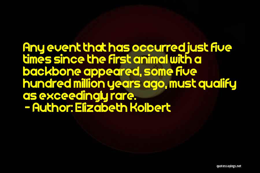 Elizabeth Kolbert Quotes: Any Event That Has Occurred Just Five Times Since The First Animal With A Backbone Appeared, Some Five Hundred Million