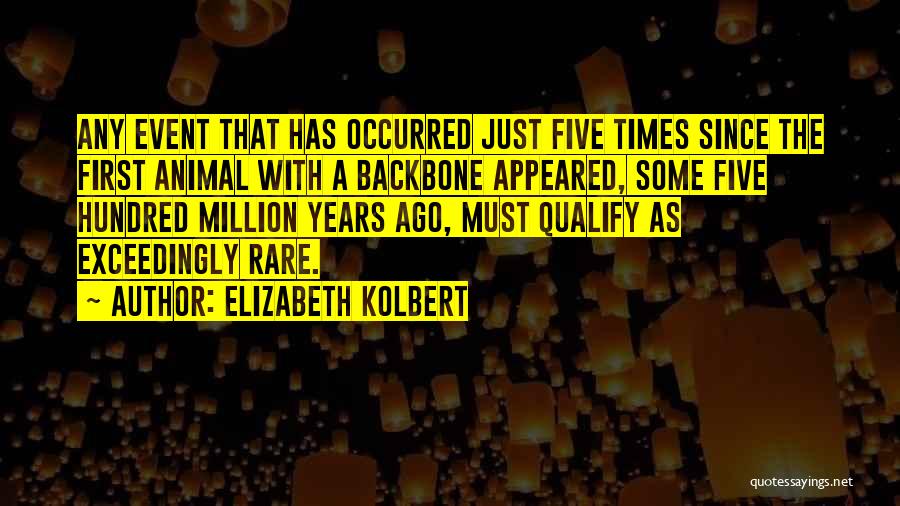 Elizabeth Kolbert Quotes: Any Event That Has Occurred Just Five Times Since The First Animal With A Backbone Appeared, Some Five Hundred Million